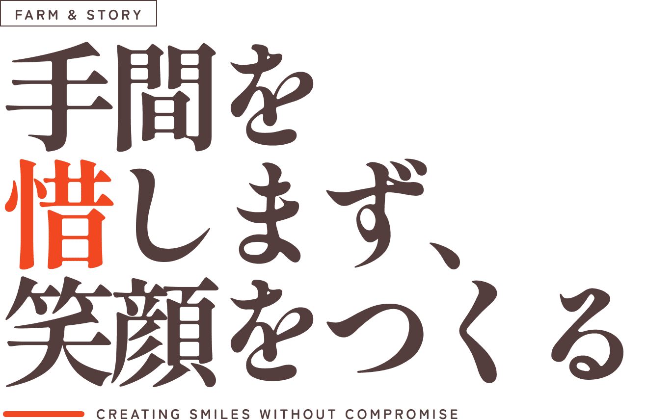 FARM&STORY。手間を惜しまず、笑顔をつくる。CREATING SMILES WITHOUT COMPROMISE